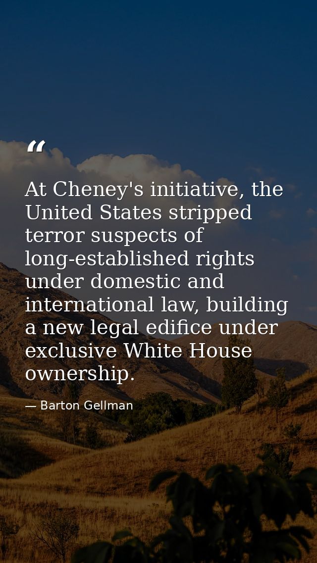 At Cheney's initiative, the United States stripped terror suspects of long-established rights under domestic and interna — Barton Gellman