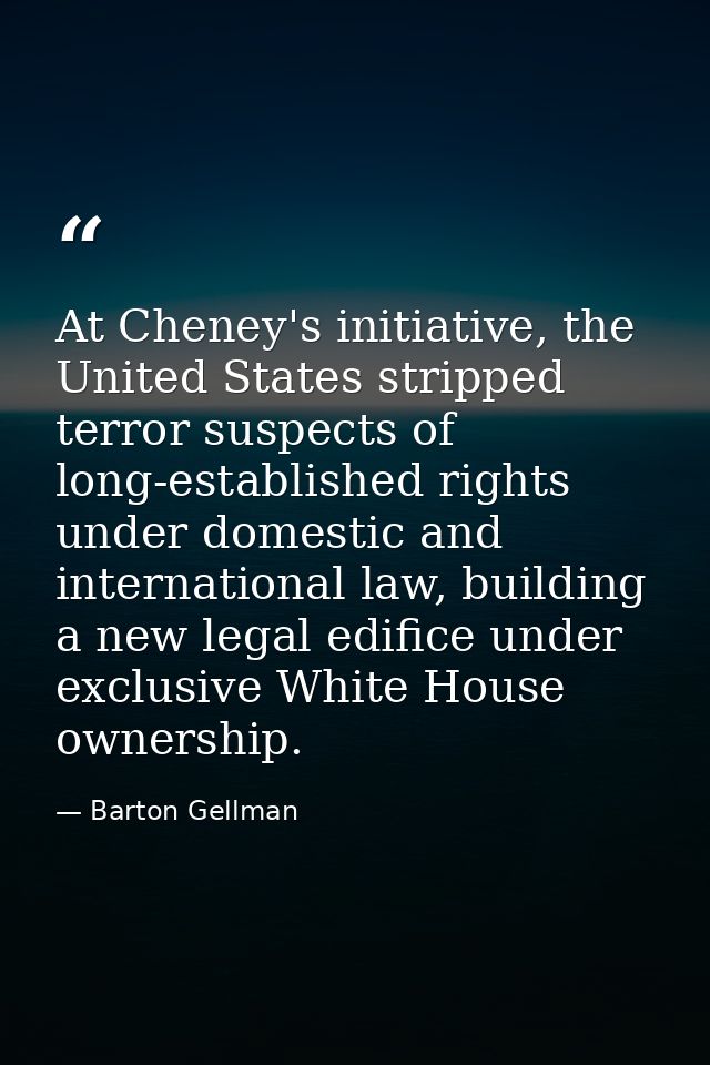 At Cheney's initiative, the United States stripped terror suspects of long-established rights under domestic and interna — Barton Gellman