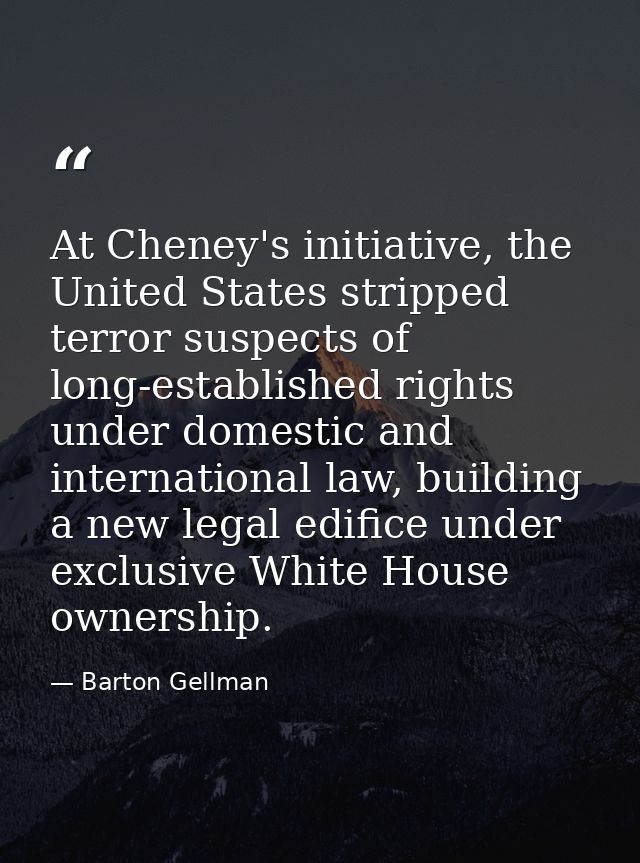 At Cheney's initiative, the United States stripped terror suspects of long-established rights under domestic and interna — Barton Gellman