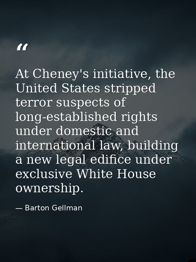 At Cheney's initiative, the United States stripped terror suspects of long-established rights under domestic and interna — Barton Gellman