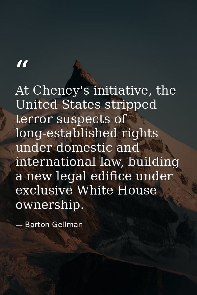 At Cheney's initiative, the United States stripped terror suspects of long-established rights under domestic and interna — Barton Gellman
