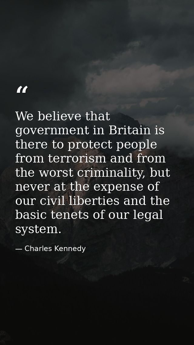 We believe that government in Britain is there to protect people from terrorism and from the worst criminality, but neve — Charles Kennedy