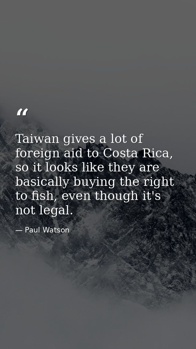 Taiwan gives a lot of foreign aid to Costa Rica, so it looks like they are basically buying the right to fish, even thou — Paul Watson