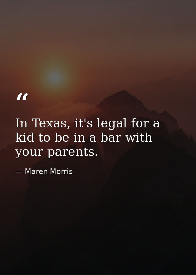 In Texas, it's legal for a kid to be in a bar with your parents. — Maren Morris