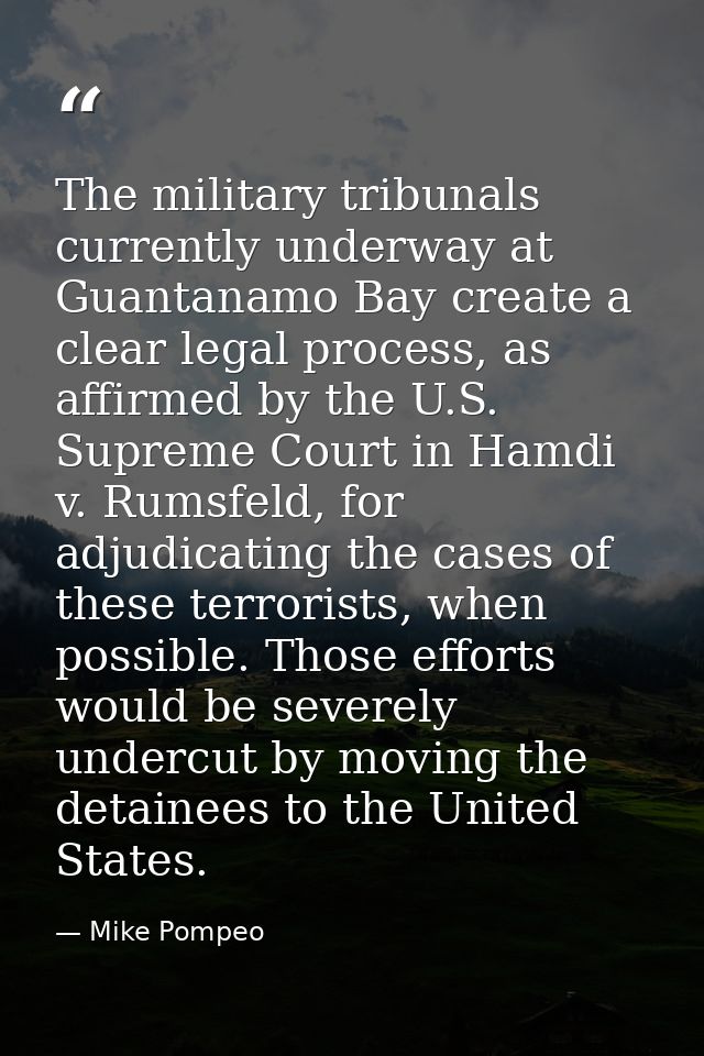 The military tribunals currently underway at Guantanamo Bay create a clear legal process, as affirmed by the U.S. Suprem — Mike Pompeo