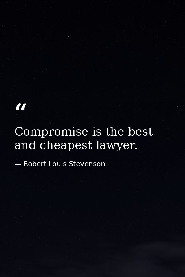Compromise is the best and cheapest lawyer. — Robert Louis Stevenson