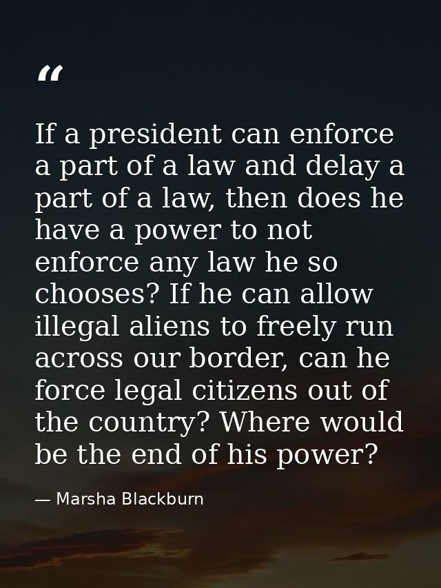 If a president can enforce a part of a law and delay a part of a law, then does he have a power to not enforce any law h — Marsha Blackburn