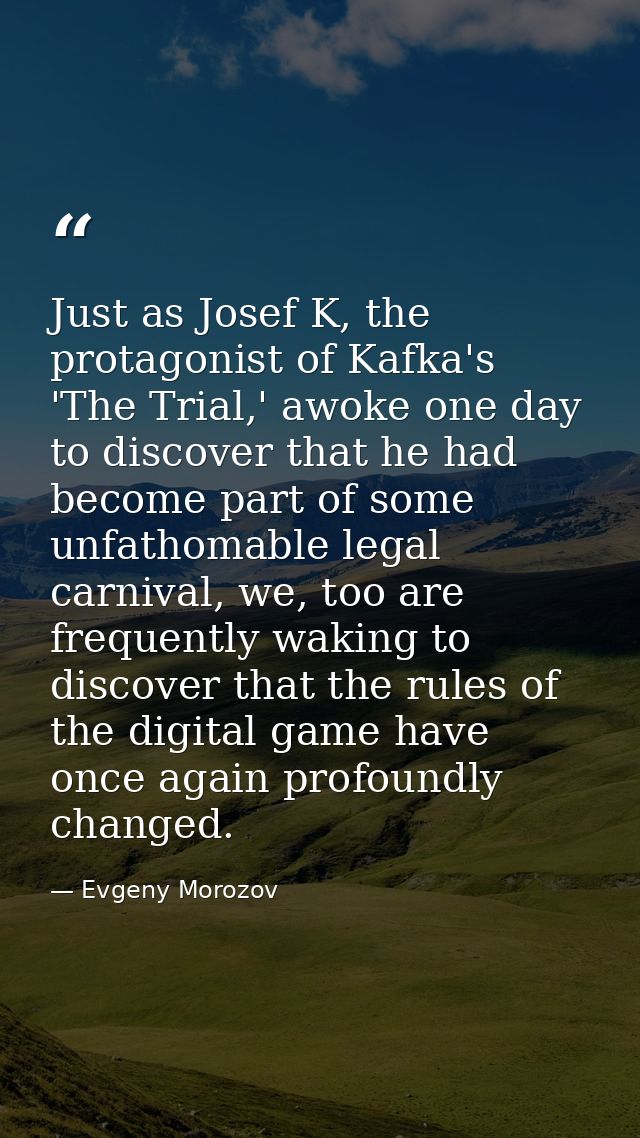 Just as Josef K, the protagonist of Kafka's 'The Trial,' awoke one day to discover that he had become part of some unfat — Evgeny Morozov