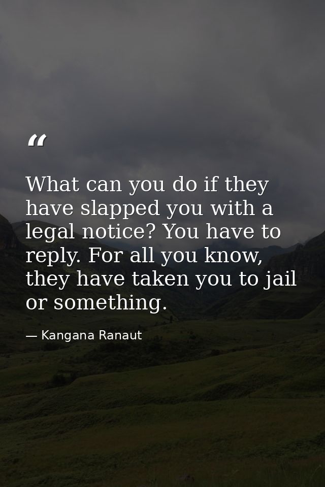 What can you do if they have slapped you with a legal notice? You have to reply. For all you know, they have taken you t — Kangana Ranaut