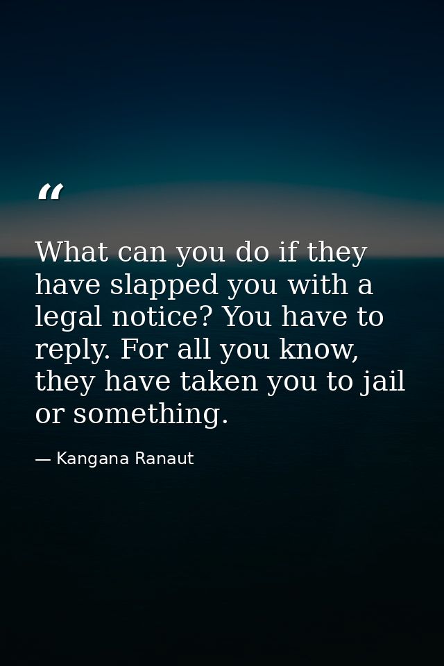 What can you do if they have slapped you with a legal notice? You have to reply. For all you know, they have taken you t — Kangana Ranaut