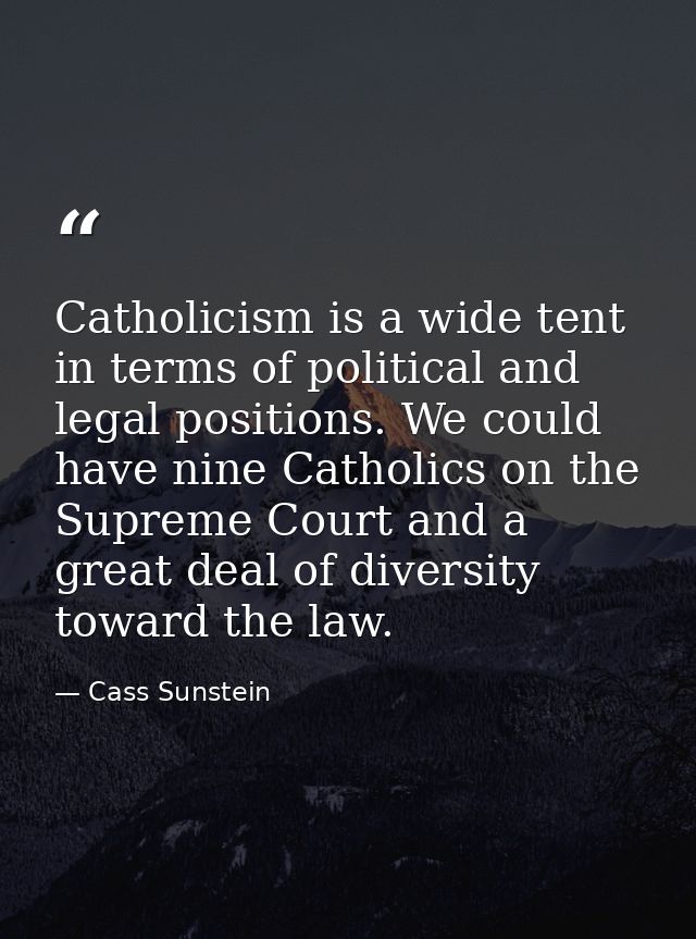 Catholicism is a wide tent in terms of political and legal positions. We could have nine Catholics on the Supreme Court  — Cass Sunstein