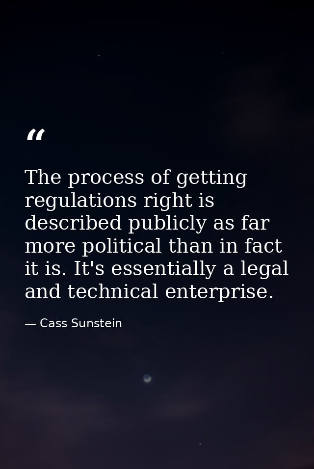 The process of getting regulations right is described publicly as far more political than in fact it is. It's essentiall — Cass Sunstein