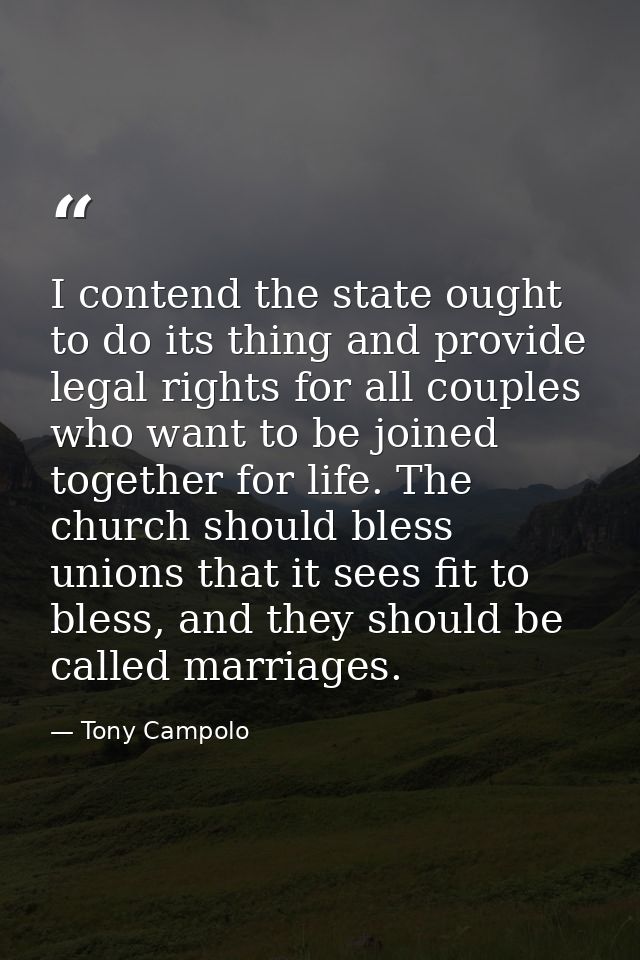 I contend the state ought to do its thing and provide legal rights for all couples who want to be joined together for li — Tony Campolo
