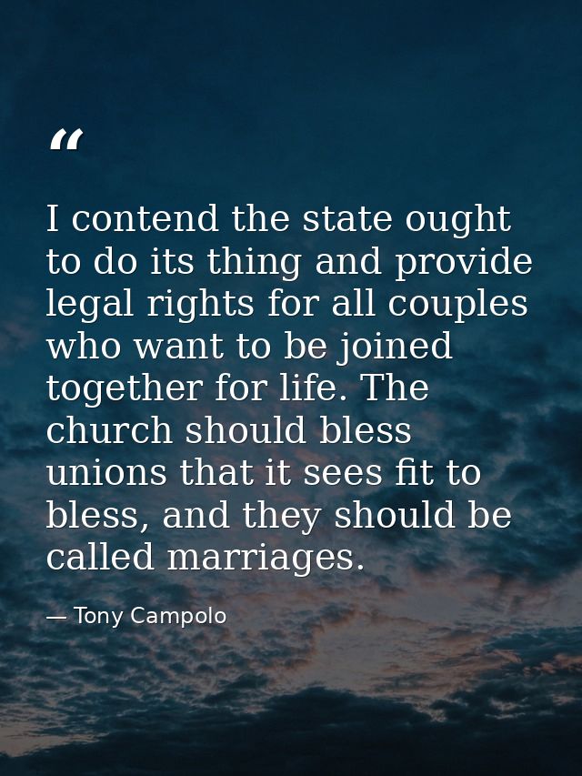 I contend the state ought to do its thing and provide legal rights for all couples who want to be joined together for li — Tony Campolo