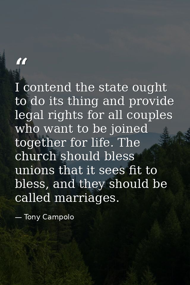 I contend the state ought to do its thing and provide legal rights for all couples who want to be joined together for li — Tony Campolo