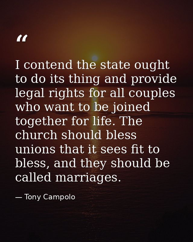 I contend the state ought to do its thing and provide legal rights for all couples who want to be joined together for li — Tony Campolo