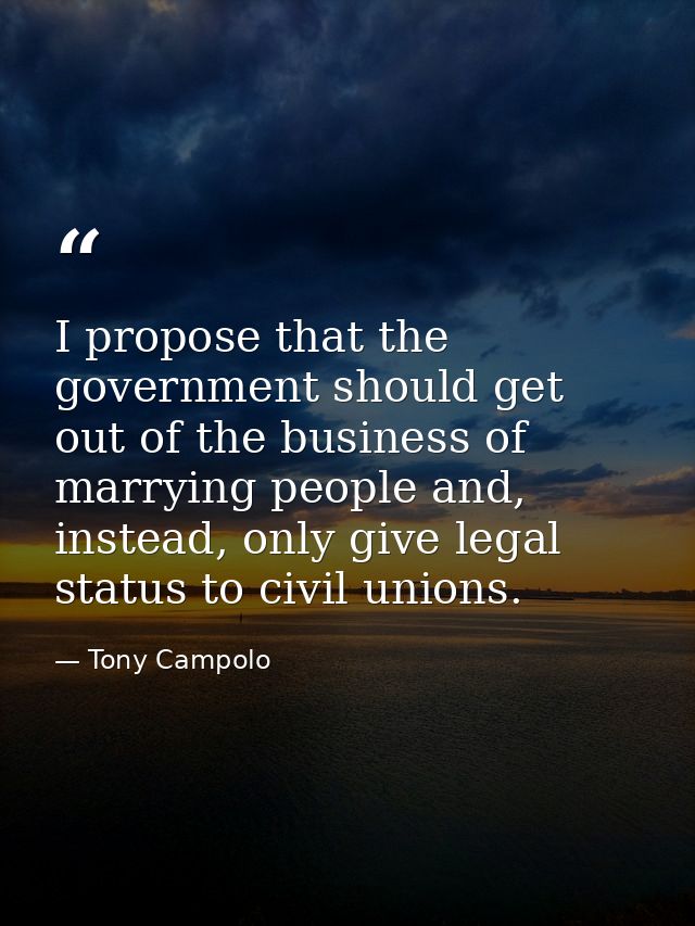 I propose that the government should get out of the business of marrying people and, instead, only give legal status to  — Tony Campolo