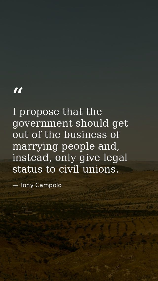 I propose that the government should get out of the business of marrying people and, instead, only give legal status to  — Tony Campolo
