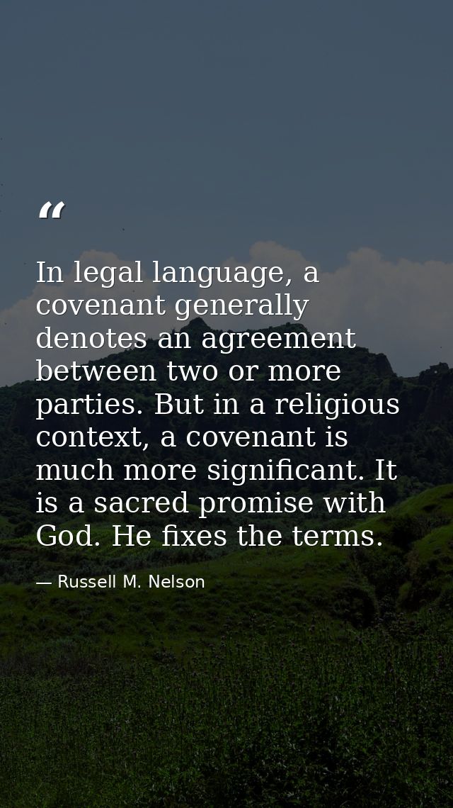 In legal language, a covenant generally denotes an agreement between two or more parties. But in a religious context, a  — Russell M. Nelson