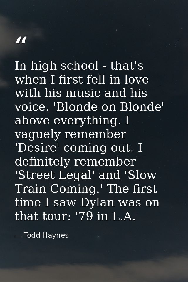 In high school - that's when I first fell in love with his music and his voice. 'Blonde on Blonde' above everything. I v — Todd Haynes