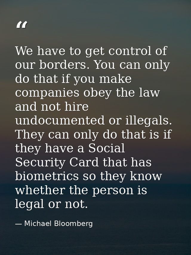 We have to get control of our borders. You can only do that if you make companies obey the law and not hire undocumented — Michael Bloomberg