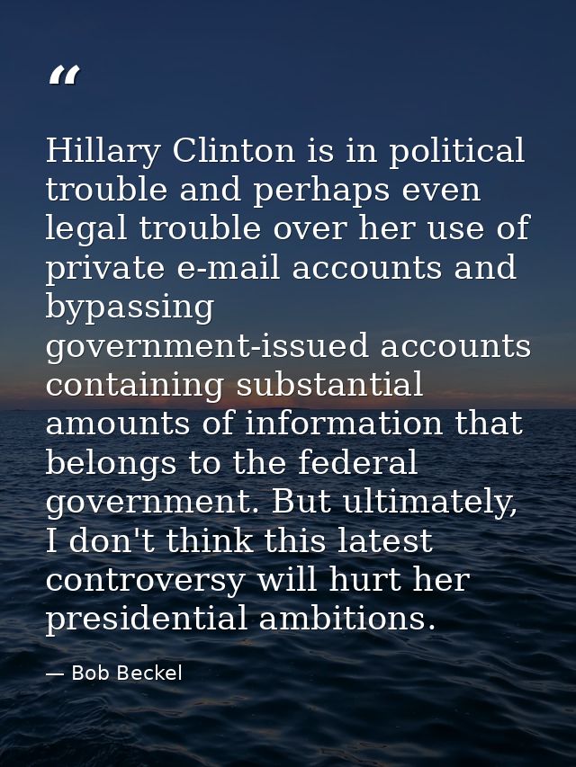 Hillary Clinton is in political trouble and perhaps even legal trouble over her use of private e-mail accounts and bypas — Bob Beckel
