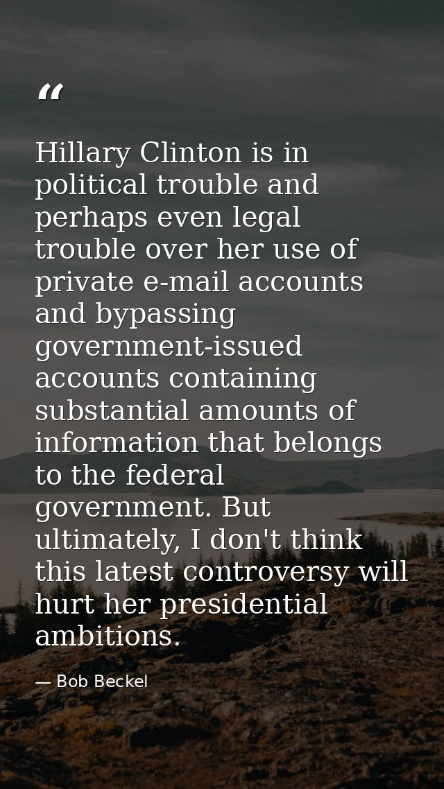 Hillary Clinton is in political trouble and perhaps even legal trouble over her use of private e-mail accounts and bypas — Bob Beckel