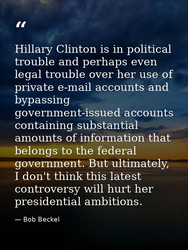 Hillary Clinton is in political trouble and perhaps even legal trouble over her use of private e-mail accounts and bypas — Bob Beckel
