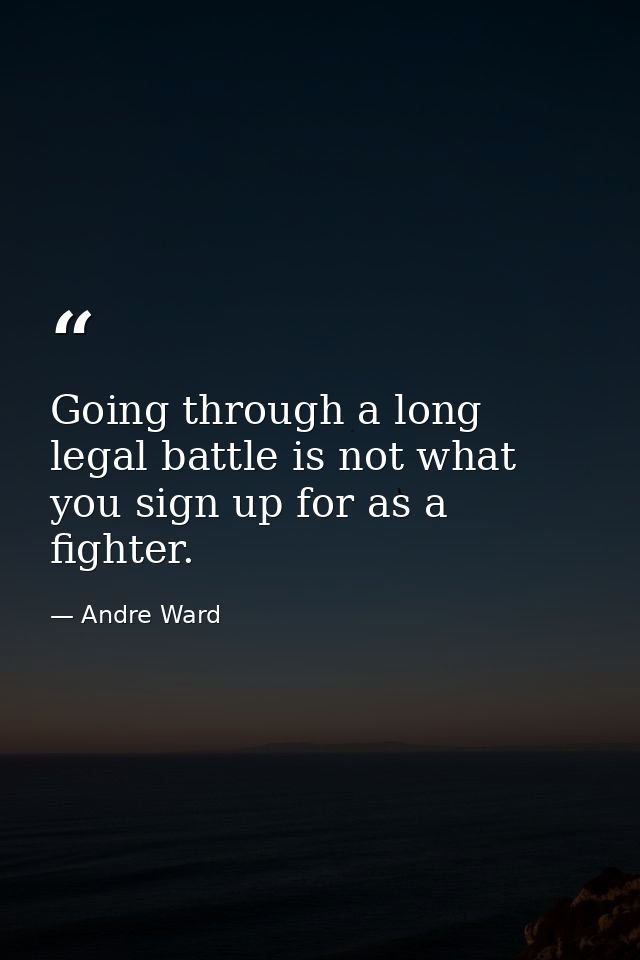 Going through a long legal battle is not what you sign up for as a fighter. — Andre Ward