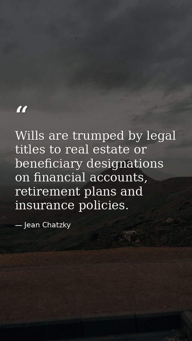 Wills are trumped by legal titles to real estate or beneficiary designations on financial accounts, retirement plans and — Jean Chatzky