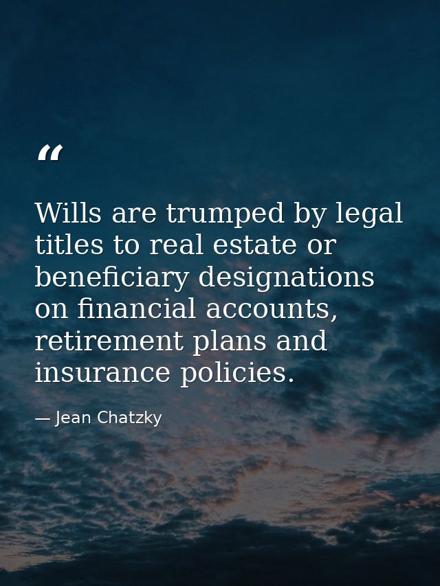 Wills are trumped by legal titles to real estate or beneficiary designations on financial accounts, retirement plans and — Jean Chatzky