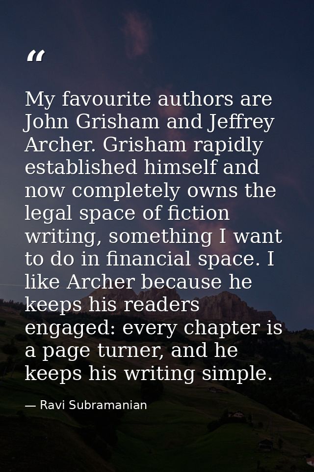 My favourite authors are John Grisham and Jeffrey Archer. Grisham rapidly established himself and now completely owns th — Ravi Subramanian