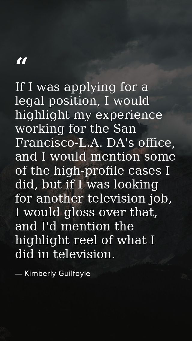 If I was applying for a legal position, I would highlight my experience working for the San Francisco-L.A. DA's office,  — Kimberly Guilfoyle