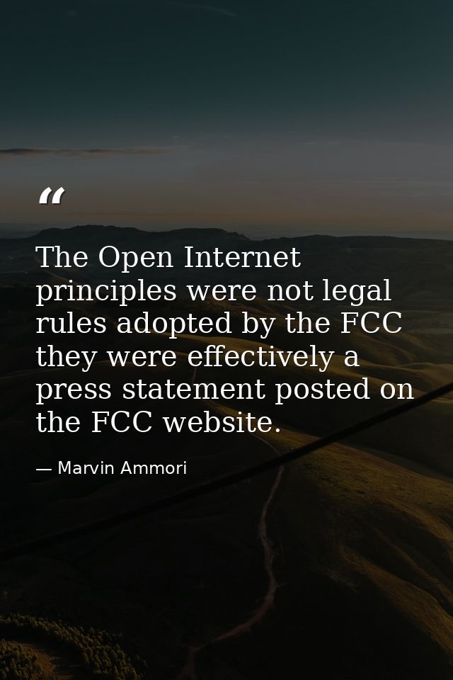 The Open Internet principles were not legal rules adopted by the FCC they were effectively a press statement posted on t — Marvin Ammori