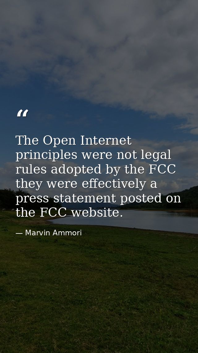 The Open Internet principles were not legal rules adopted by the FCC they were effectively a press statement posted on t — Marvin Ammori
