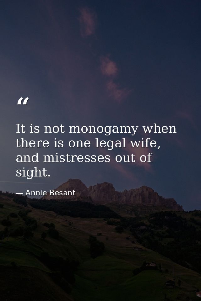 It is not monogamy when there is one legal wife, and mistresses out of sight. — Annie Besant