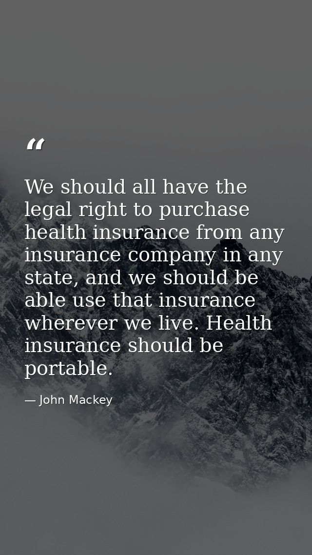 We should all have the legal right to purchase health insurance from any insurance company in any state, and we should b — John Mackey