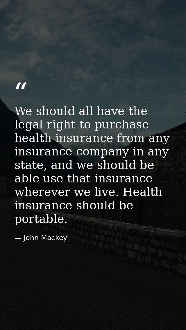 We should all have the legal right to purchase health insurance from any insurance company in any state, and we should b — John Mackey