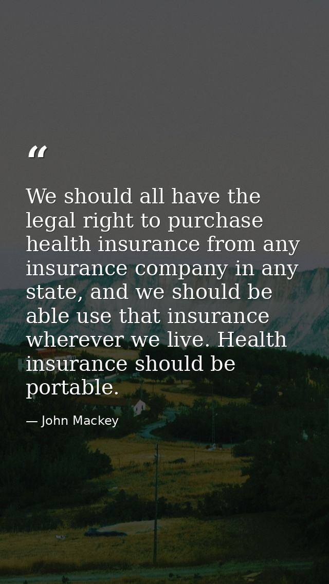 We should all have the legal right to purchase health insurance from any insurance company in any state, and we should b — John Mackey