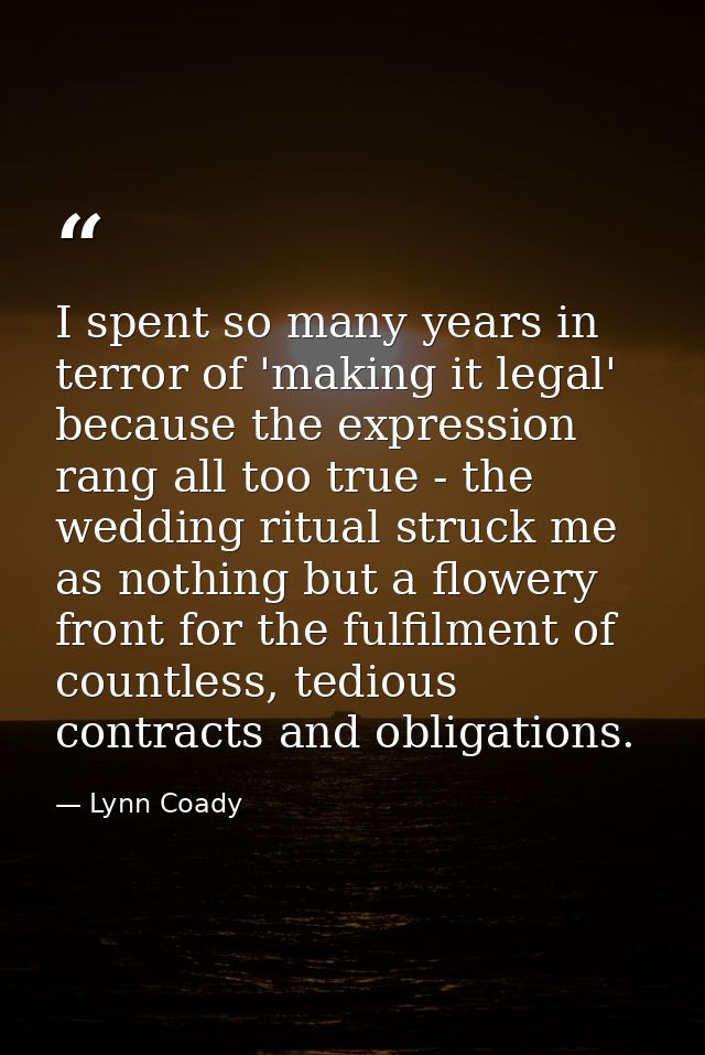 I spent so many years in terror of 'making it legal' because the expression rang all too true - the wedding ritual struc — Lynn Coady