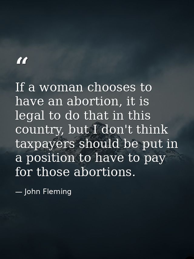 If a woman chooses to have an abortion, it is legal to do that in this country, but I don't think taxpayers should be pu — John Fleming