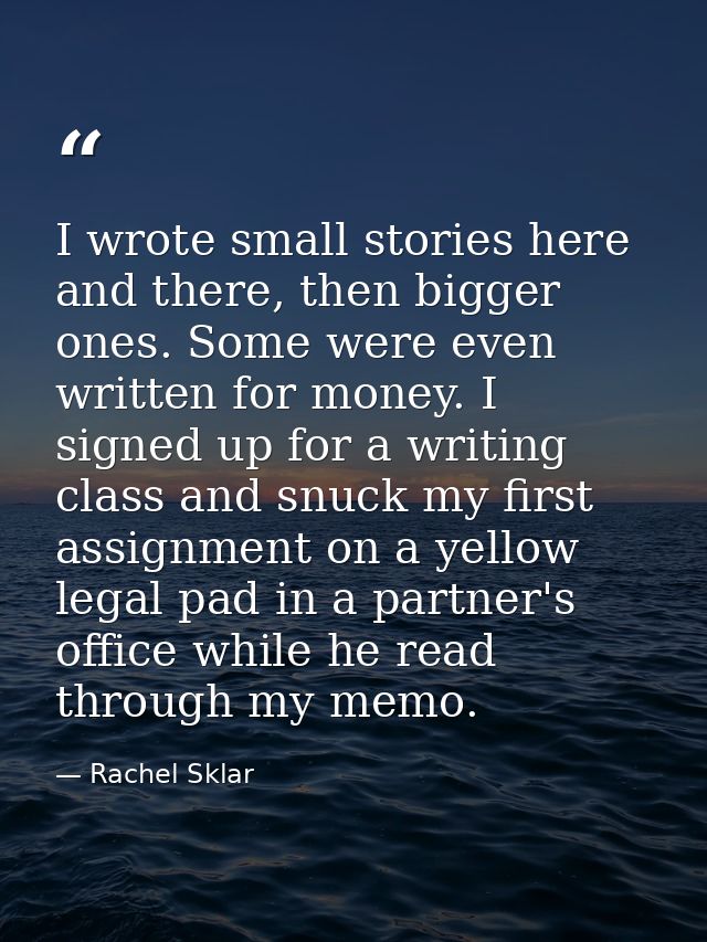 I wrote small stories here and there, then bigger ones. Some were even written for money. I signed up for a writing clas — Rachel Sklar
