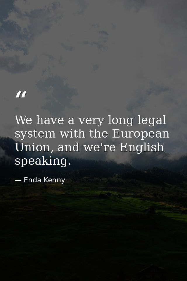 We have a very long legal system with the European Union, and we're English speaking. — Enda Kenny