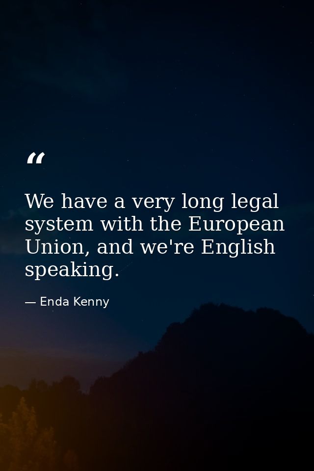 We have a very long legal system with the European Union, and we're English speaking. — Enda Kenny