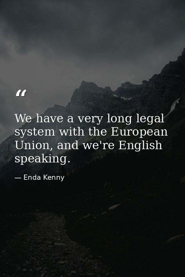 We have a very long legal system with the European Union, and we're English speaking. — Enda Kenny