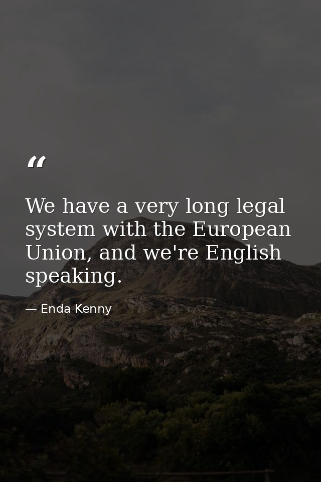 We have a very long legal system with the European Union, and we're English speaking. — Enda Kenny