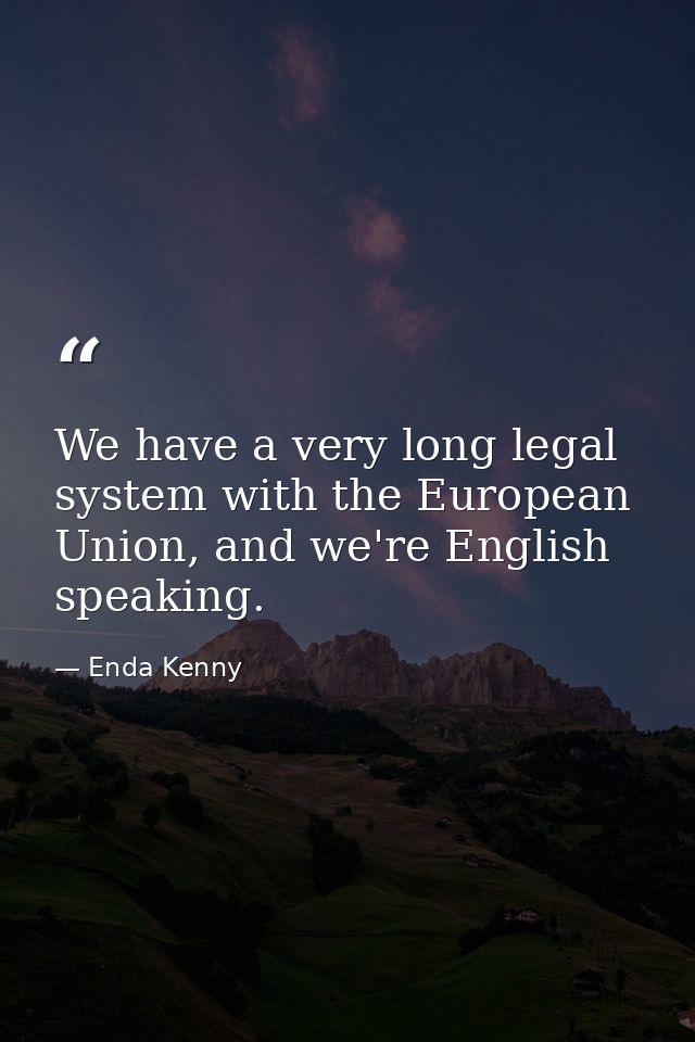 We have a very long legal system with the European Union, and we're English speaking. — Enda Kenny