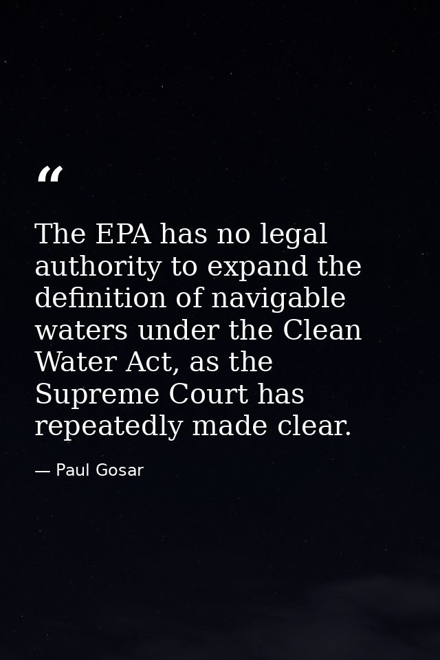 The EPA has no legal authority to expand the definition of navigable waters under the Clean Water Act, as the Supreme Co — Paul Gosar