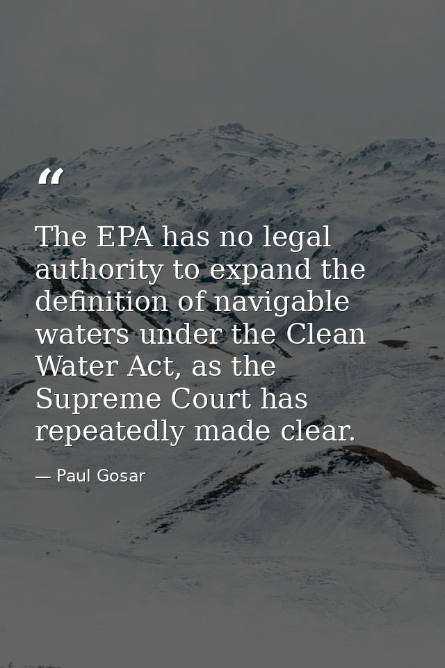 The EPA has no legal authority to expand the definition of navigable waters under the Clean Water Act, as the Supreme Co — Paul Gosar