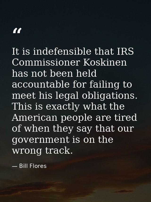 It is indefensible that IRS Commissioner Koskinen has not been held accountable for failing to meet his legal obligation — Bill Flores